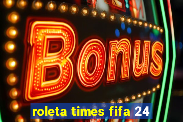 roleta times fifa 24